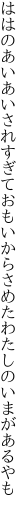 ははのあいあいされすぎておもいから さめたわたしのいまがあるやも