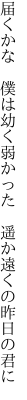 届くかな 僕は幼く弱かった  遥か遠くの昨日の君に