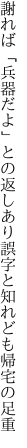 謝れば「兵器だよ」との返しあり 誤字と知れども帰宅の足重