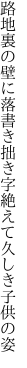 路地裏の壁に落書き拙き字 絶えて久しき子供の姿