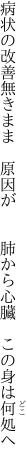 病状の改善無きまま　原因が 　　肺から心臓　この身は何処へ