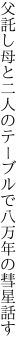 父託し母と二人のテーブルで 八万年の彗星話す