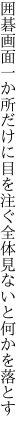 囲碁画面一か所だけに目を注ぐ 全体見ないと何かを落とす