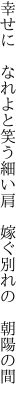 幸せに　なれよと笑う細い肩 　嫁ぐ別れの　朝陽の間