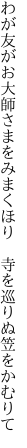 わが友がお大師さまをみまくほり　 寺を巡りぬ笠をかむりて