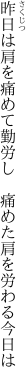 昨日は肩を痛めて勤労し　 痛めた肩を労わる今日は