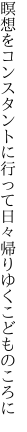 瞑想をコンスタントに行って 日々帰りゆくこどものころに