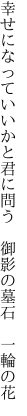 幸せになっていいかと君に問う 　御影の墓石　一輪の花