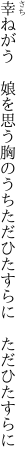 幸ねがう　娘を思う胸のうち ただひたすらに　ただひたすらに