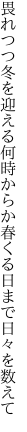 畏れつつ冬を迎える何時からか 春くる日まで日々を数えて