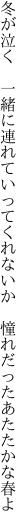 冬が泣く　一緒に連れていってくれないか 　憧れだったあたたかな春よ