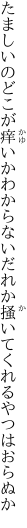 たましいのどこが痒いかわからない だれか掻いてくれるやつはおらぬか