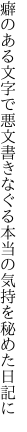 癖のある文字で悪文書きなぐる 本当の気持を秘めた日記に