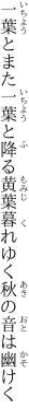一葉とまた一葉と降る黄葉 暮れゆく秋の音は幽けく