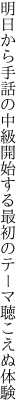 明日から手話の中級開始する 最初のテーマ聴こえぬ体験