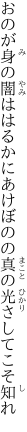 おのが身の闇ははるかにあけぼのの 真の光さしてこそ知れ