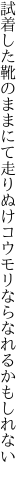 試着した靴のままにて走りぬけ コウモリならなれるかもしれない