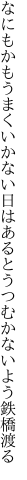 なにもかもうまくいかない日はあると うつむかないよう鉄橋渡る