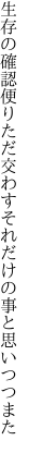 生存の確認便りただ交わす それだけの事と思いつつまた