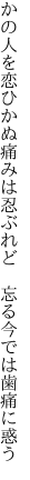 かの人を恋ひかぬ痛みは忍ぶれど  忘る今では歯痛に惑う