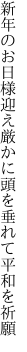 新年のお日様迎え厳かに 頭を垂れて平和を祈願