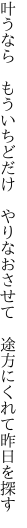 叶うなら　もういちどだけ　やりなおさせて 　途方にくれて昨日を探す