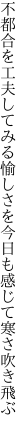 不都合を工夫してみる愉しさを 今日も感じて寒さ吹き飛ぶ