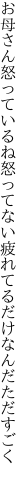 お母さん怒っているね怒ってない 疲れてるだけなんだただすごく