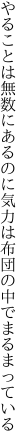 やることは無数にあるのに気力は 布団の中でまるまっている