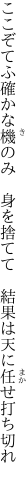 ここぞてふ確かな機のみ　身を捨てて 　結果は天に任せ打ち切れ