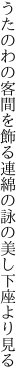 うたのわの客間を飾る連綿の 詠の美し下座より見る