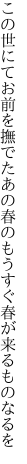 この世にてお前を撫でたあの春の もうすぐ春が来るものなるを