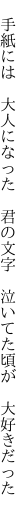 　手紙には　大人になった　君の文字 　泣いてた頃が　大好きだった