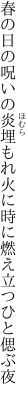 春の日の呪いの炎埋もれ火に 時に燃え立つひと偲ぶ夜