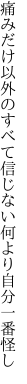 痛みだけ以外のすべて信じない 何より自分一番怪し