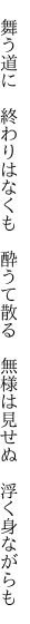 　舞う道に　終わりはなくも　酔うて散る 　無様は見せぬ　浮く身ながらも