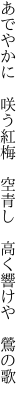 あでやかに　咲う紅梅　空青し　 高く響けや　鶯の歌