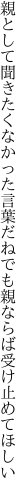 親として聞きたくなかった言葉だね でも親ならば受け止めてほしい
