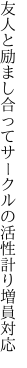 友人と励まし合ってサークルの 活性計り増員対応
