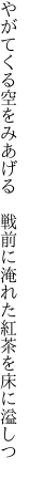 やがてくる空をみあげる　戦前に 淹れた紅茶を床に溢しつ