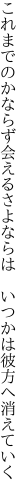 これまでのかならず会えるさよならは 　いつかは彼方へ消えていく