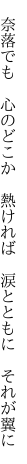 　奈落でも　心のどこか　熱ければ 　涙とともに　それが翼に