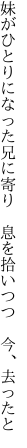 妹がひとりになった兄に寄り　 息を拾いつつ　今、去ったと