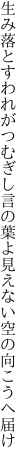 生み落とすわれがつむぎし言の葉よ 見えない空の向こうへ届け
