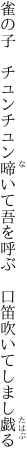 雀の子　チュンチュン啼いて吾を呼ぶ　 口笛吹いてしまし戯る