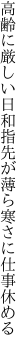 高齢に厳しい日和指先が 薄ら寒さに仕事休める