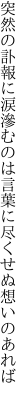 突然の訃報に涙滲むのは 言葉に尽くせぬ想いのあれば