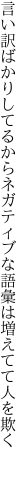 言い訳ばかりしてるからネガティブな 語彙は増えてて人を欺く 