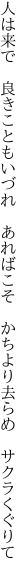 人は来で　良きこともいづれ　あればこそ 　かちより去らめ　サクラくぐりて