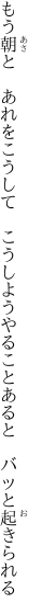 もう朝と　あれをこうして　こうしよう やることあると　バッと起きられる